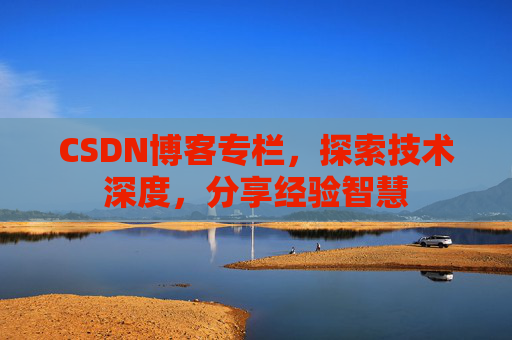 CSDN博客专栏,探索技术深度,分享经验智慧 CSDN博客专栏,探索技术深度,分享经验智慧